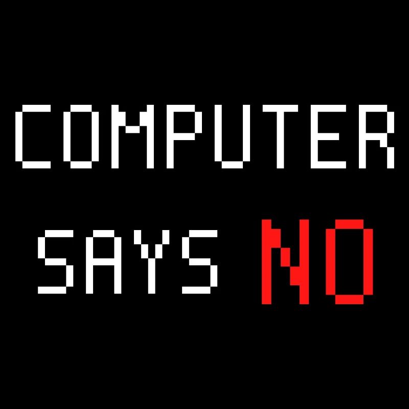 Computer says no. Computer says no. Saying