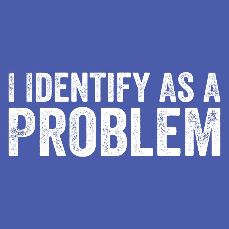 I Identify As A Problem