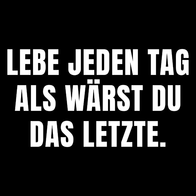 LEBE JEDEN TAG ALS WÄRST DU DAS LETZTE.