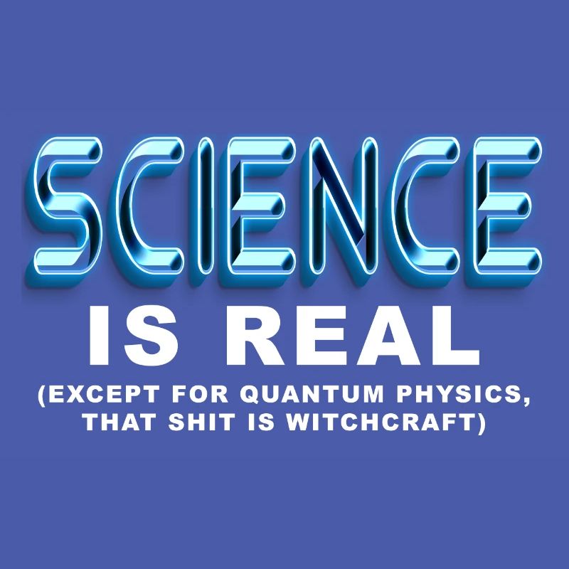 Science is REAL, except quantum physics
