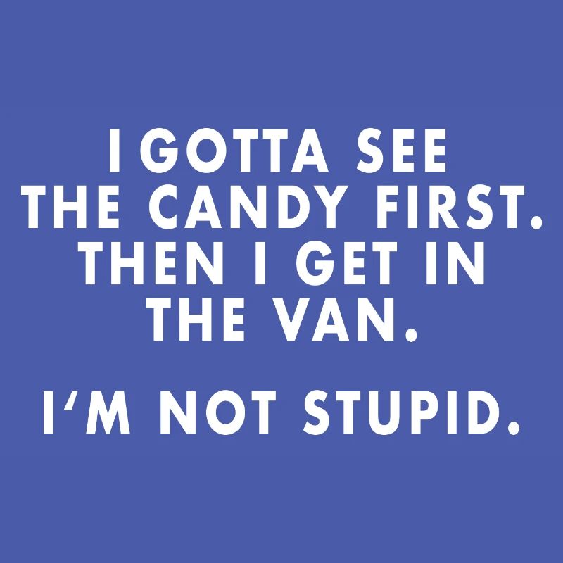 I m gotta see the candy first...