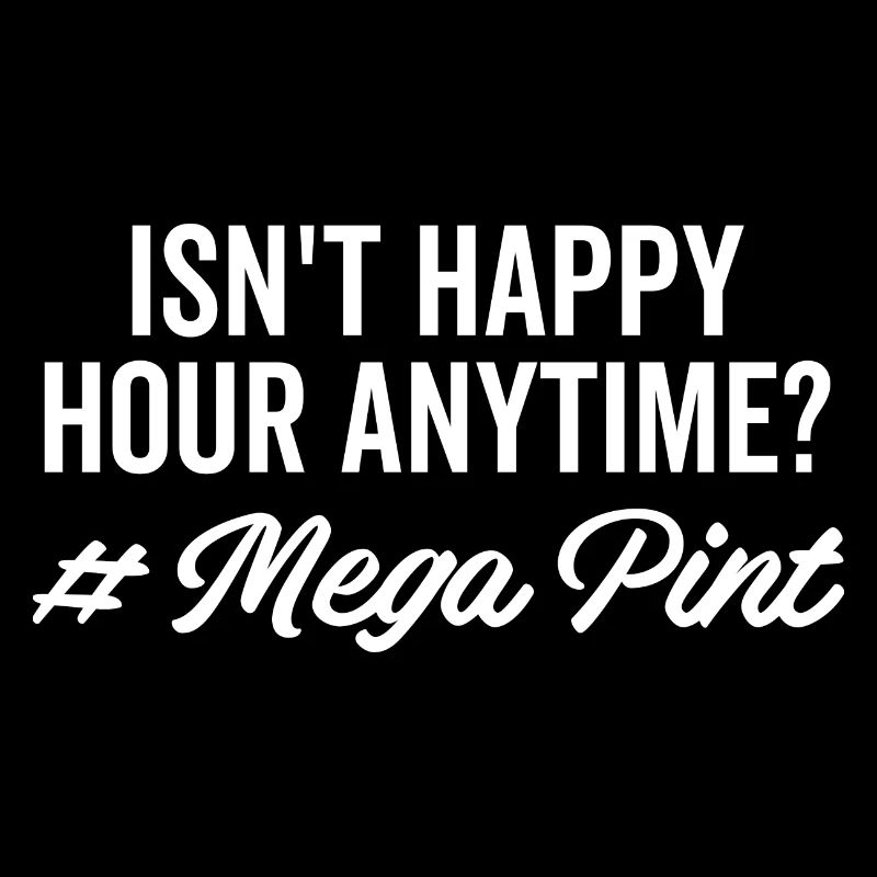 Isn't Happy Hour Anytime Mega Pint