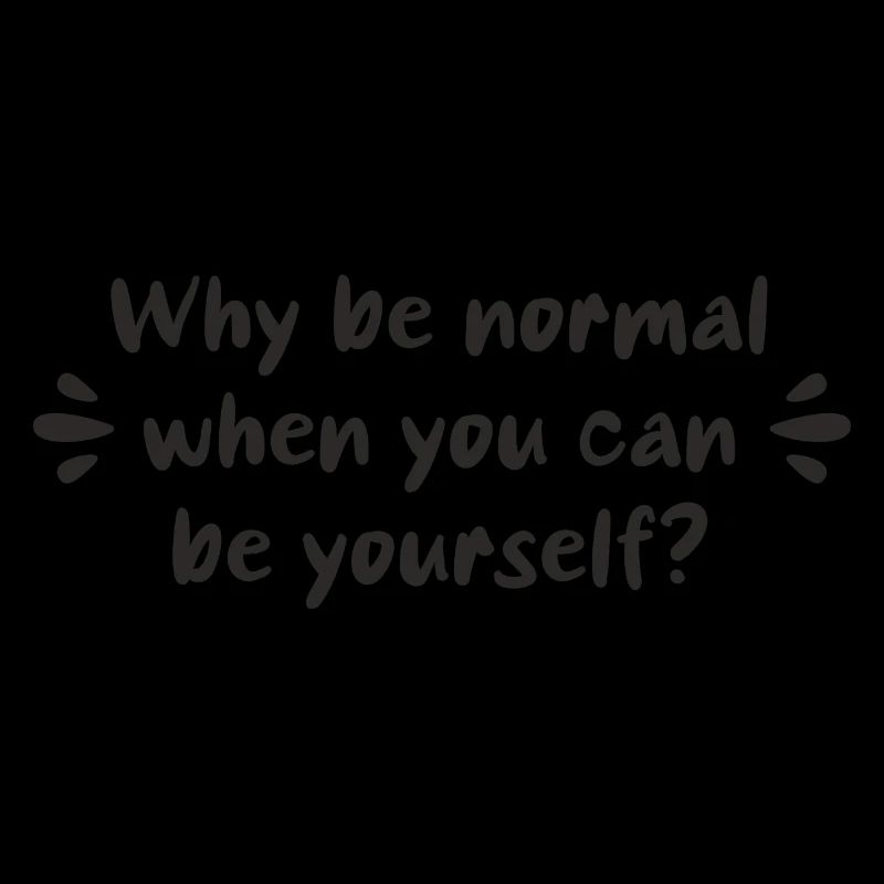 Why be normal when you can be yourself?