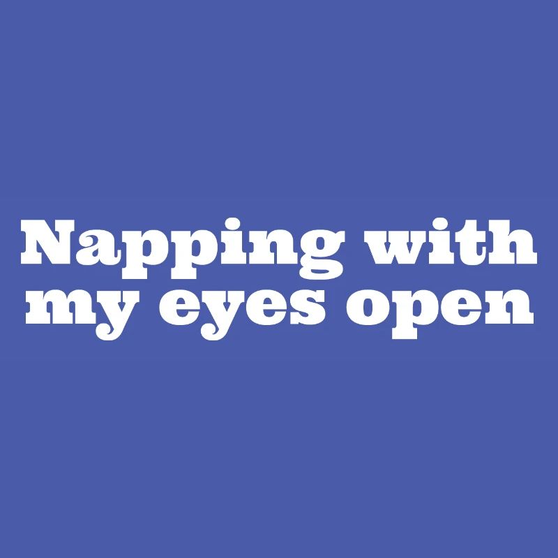 Napping with my eyes open, funny napping slogan