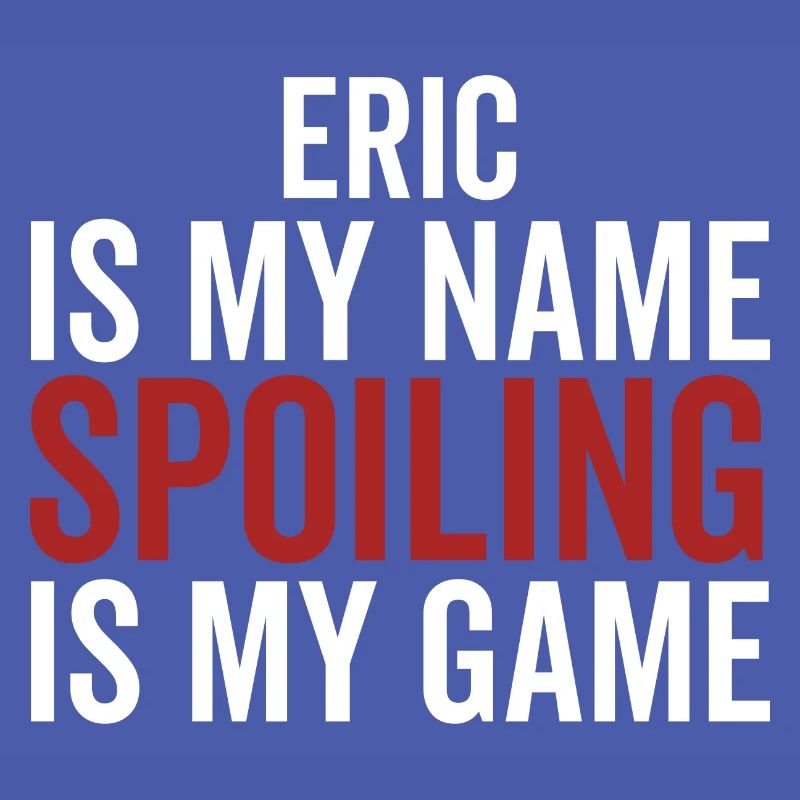 Eric is My Name Spoiling is My Game