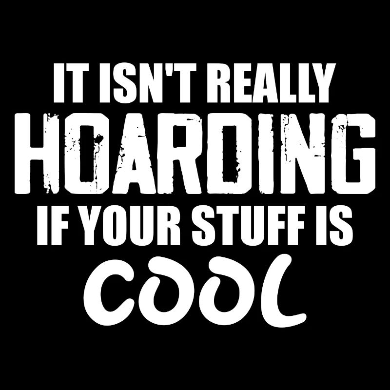 It Isn't Really Hoarding If Your Stuff Is Cool