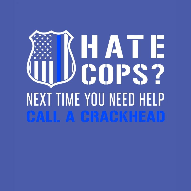 Hate Cops Next Time You Need Help Call A Crackhead