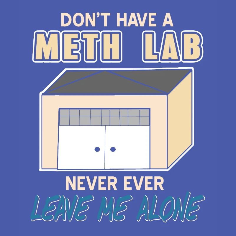Don't Have A Meth Lab Never Ever Leave Me Alone