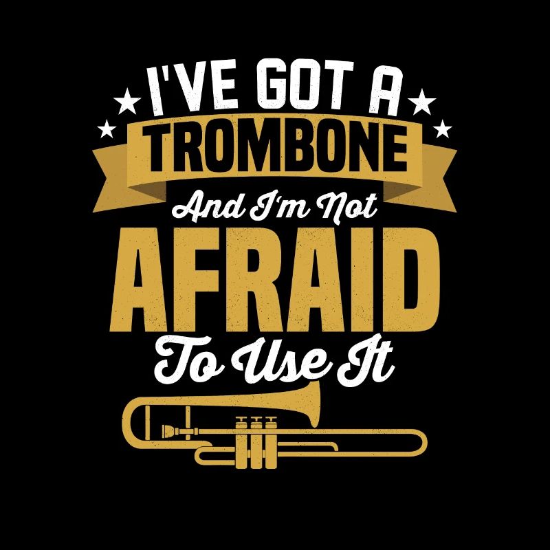 I've Got A Trombone And I'm Not Afraid To Use It P