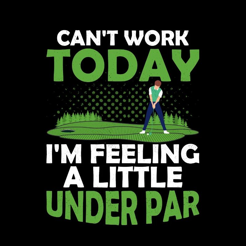 Can't Work Today I'm Feeling A Little Under Par Go