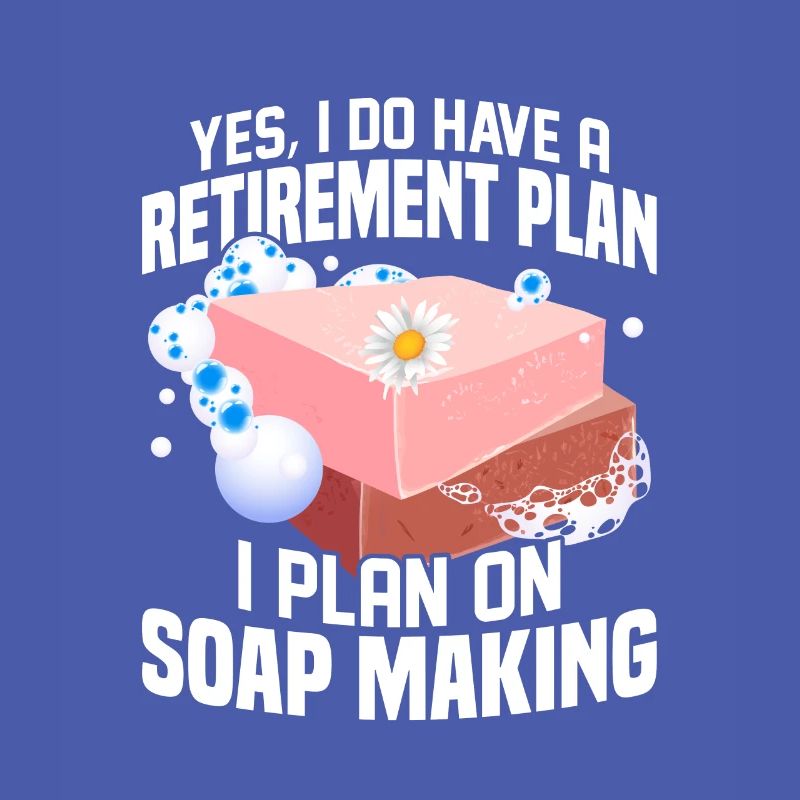 I Do Have A Retirement Plan, I Plan Soap Making So