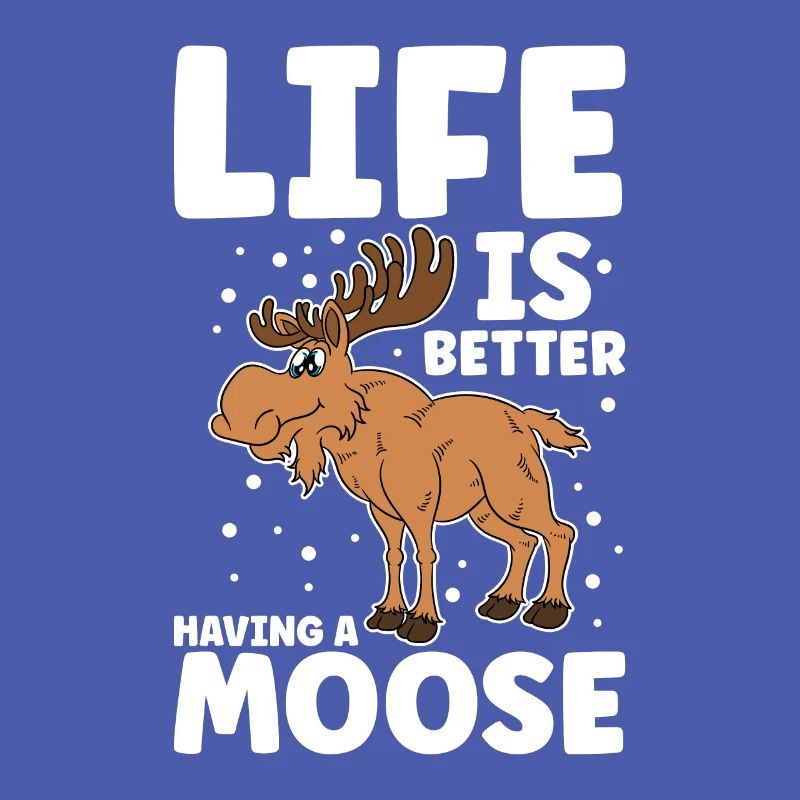 Life Is Better Having A Moose