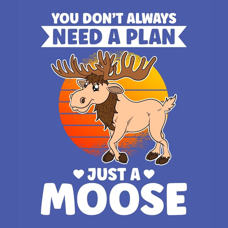 You Don't Always Need A Plan Just A Moose