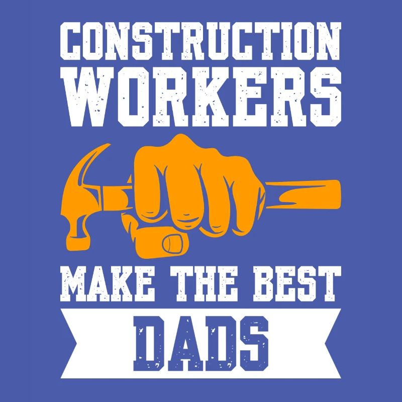 Construction Workers Make The Best Dads