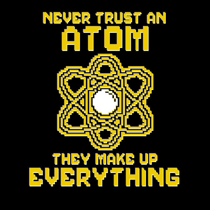 Never trust an atom - they invent everything