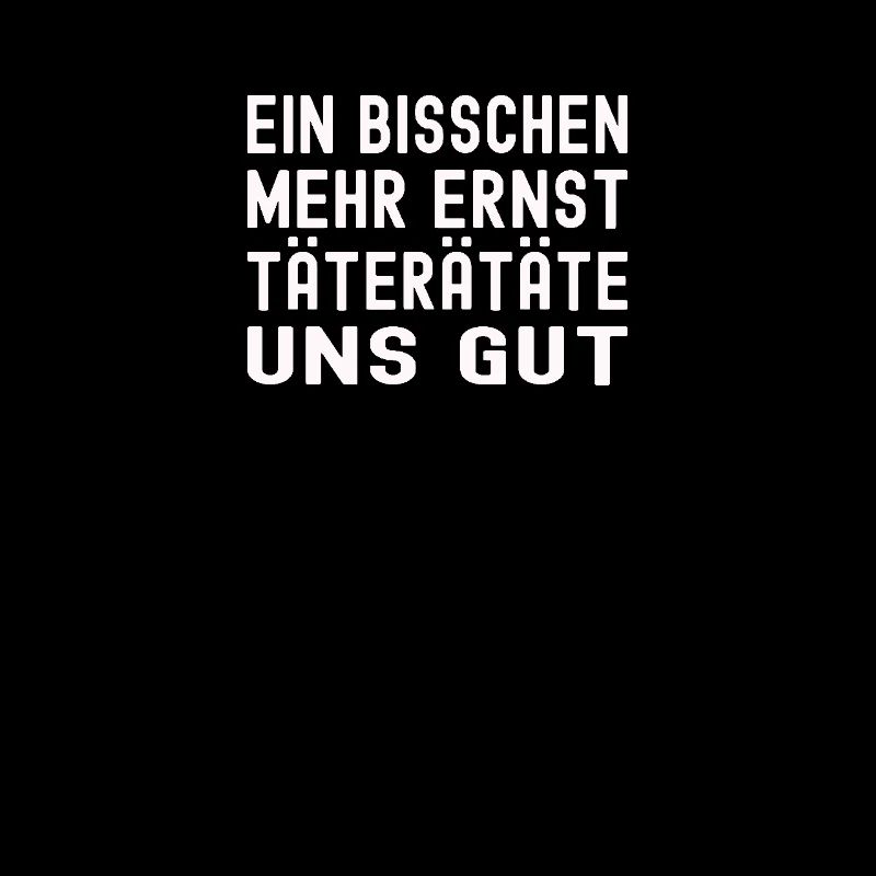 Ein bisschen mehr Ernst täterätätä uns gut