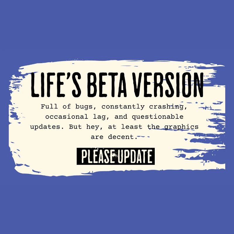 Life’s Beta Version – Please Update