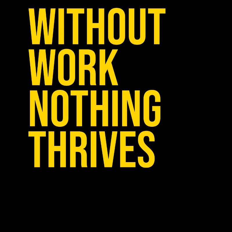 Without Work Nothing Thrives