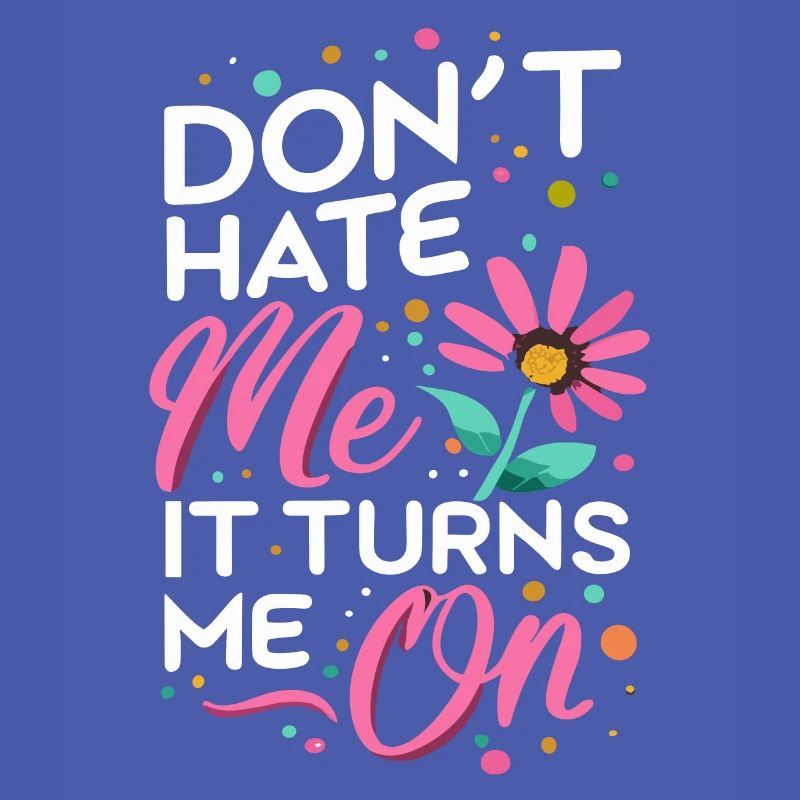 Don`t Hate me it Turns me on Sarkasmus Sprüche