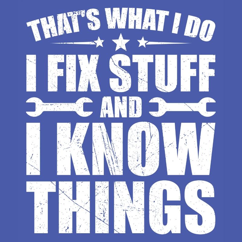 That's what i do i fix stuff and i know things