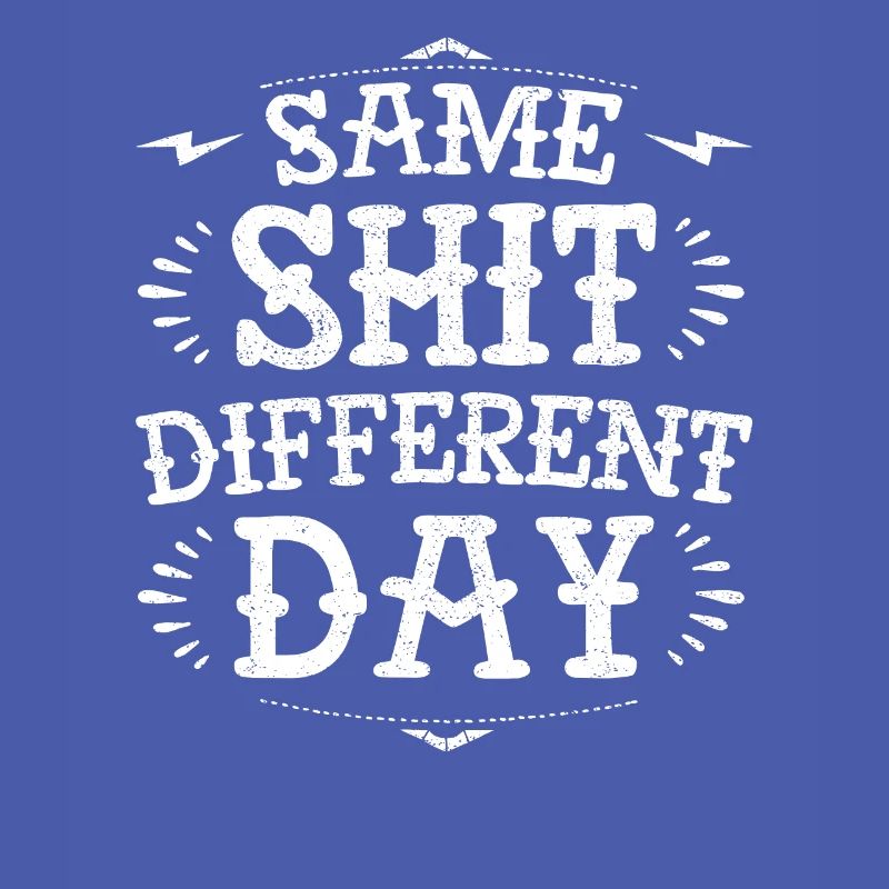 Same sh * t diffent day funny grumpy demotivational