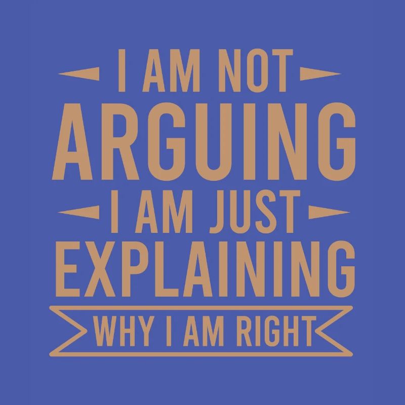 NOT ARGUING EXPLAINING WHY I AM RIGHT