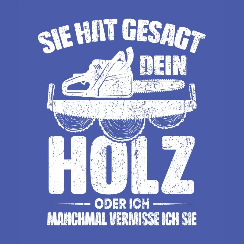 SIE HAT GESAGT DEIN HOLZ ODER ICH