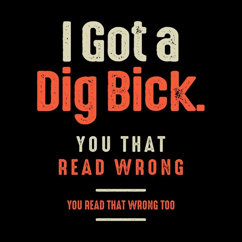 I Got a Dig Bick Funny Sarcastic Humor
