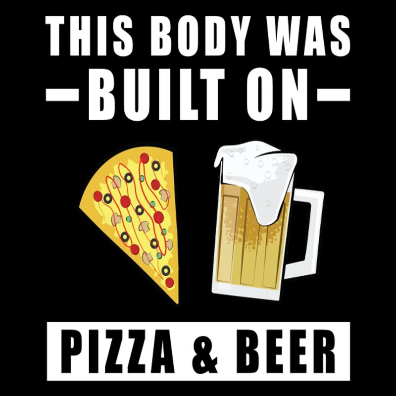 This Body Was Built On Pizza Beer