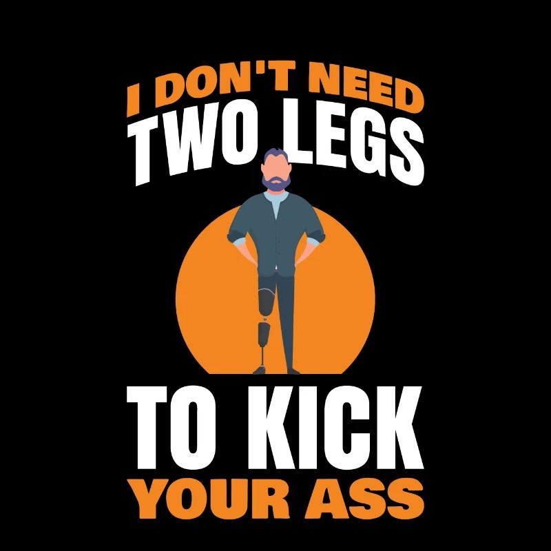 I don't have two legs to kick you