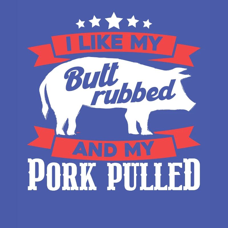 I Like My Butt Rubbed And My Pork Pulled