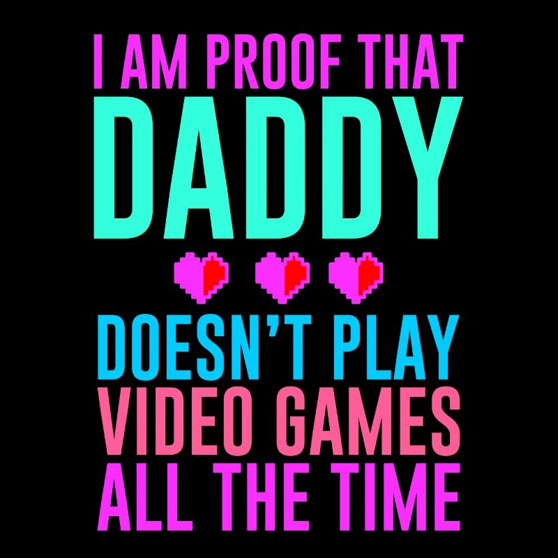 I Am Proof That Daddy Doesn't Play Video Games 2