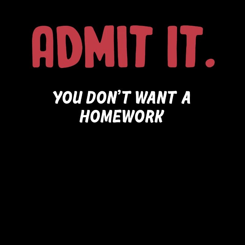 Admets-le. Vous ne voulez pas de devoirs.