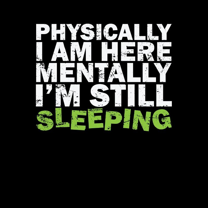 Physically I am here Mentally I'm still sleeping