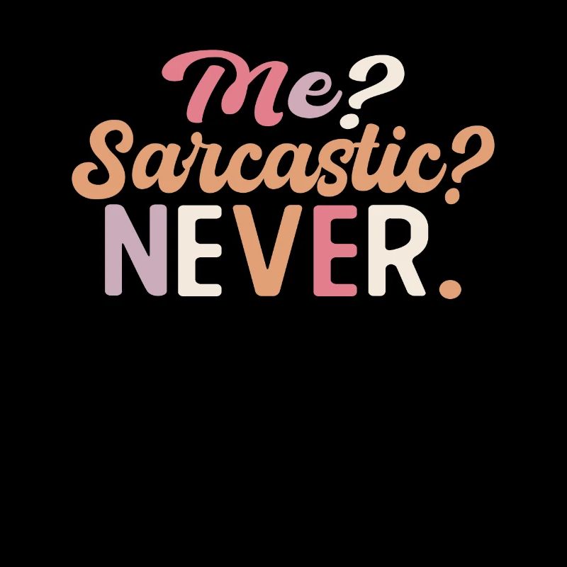 Sharp joke with me? Sarcastic? Never.