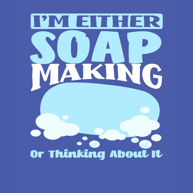 I either make soap or think about it