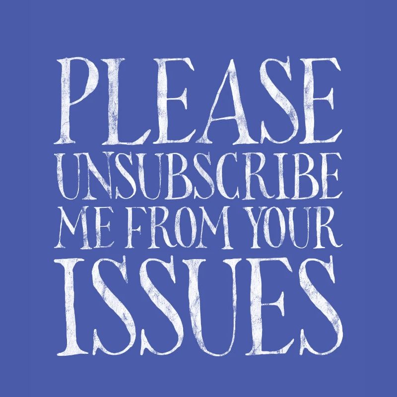 Please Unsubscribe Me From Your Issues 7