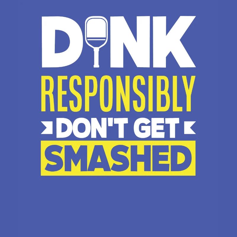 Dink Responsibly Don't Get Smashed