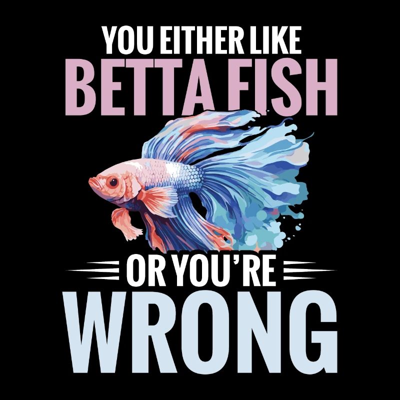 Either you like betta-fish, or you lie down