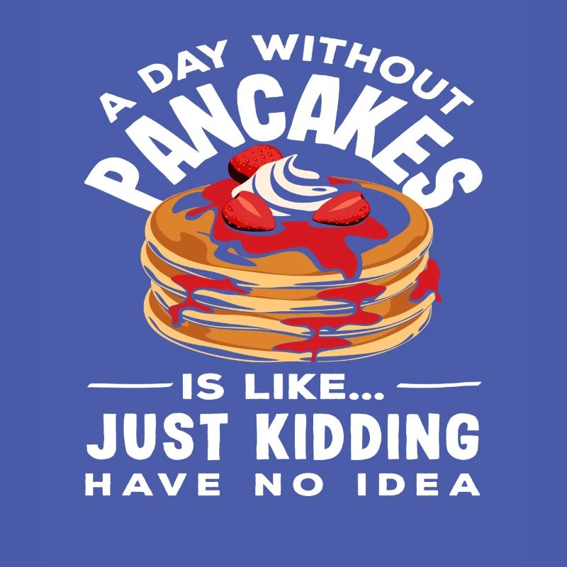 A day without pancakes is like...