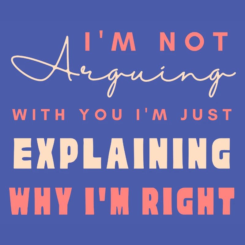 I'm Not Arguing I'm Just Explaining Why I'm Right