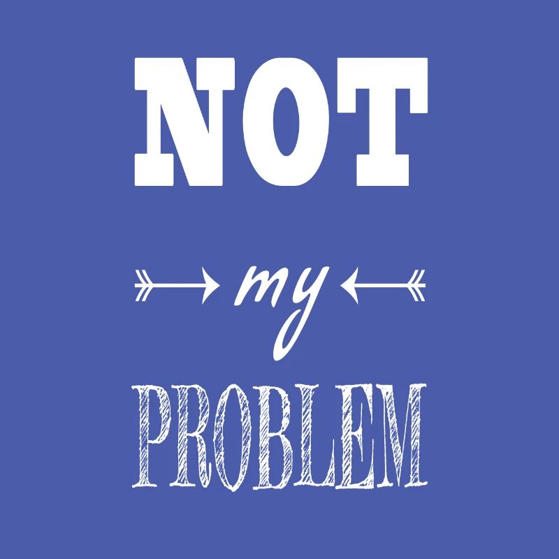 Not my problem Spruch