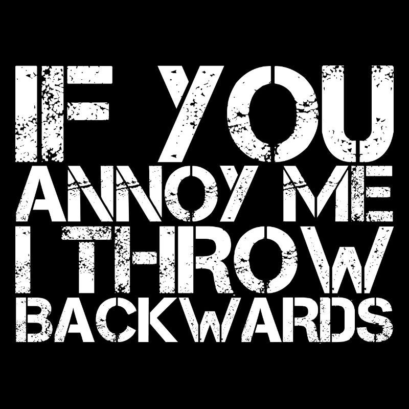If You Annoy Me, I Throw Backwards
