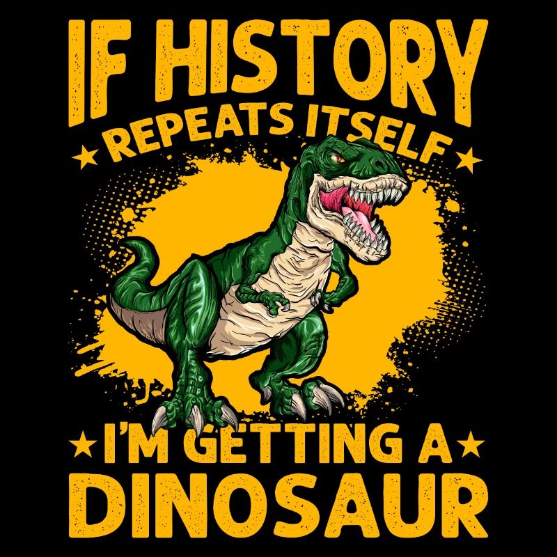 If History repeats itself I'm getting a Dinosaur