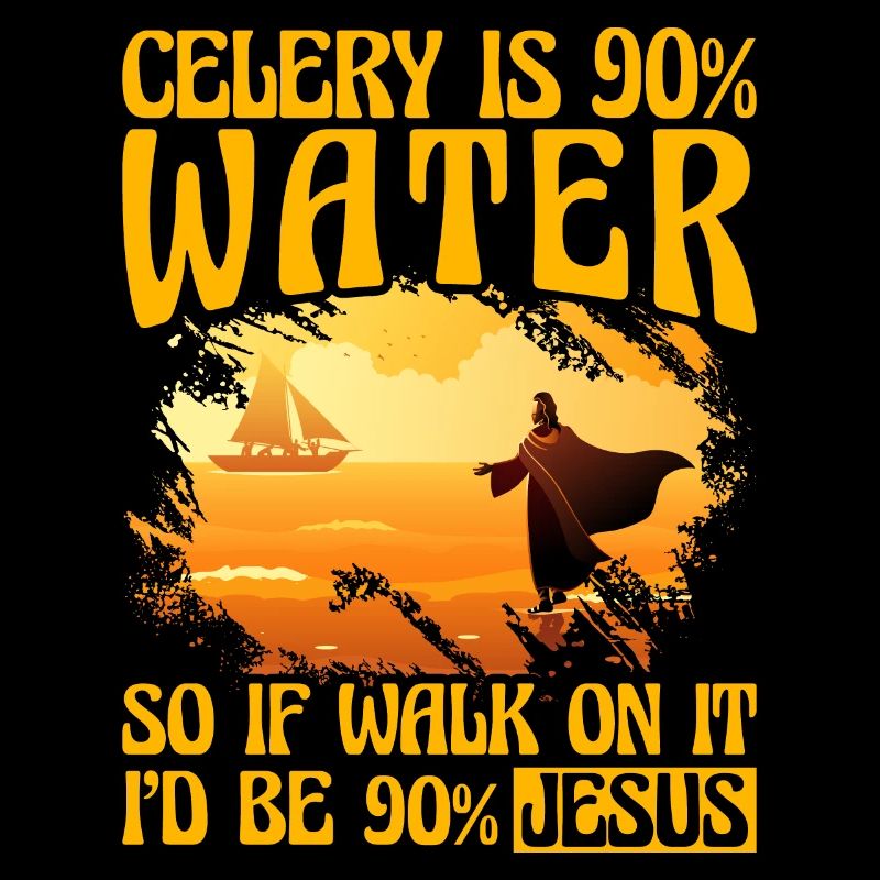 Celery us 90% Water so if walk on it I'd be Jesus