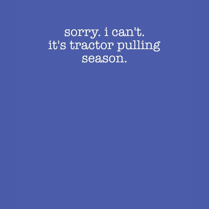 Sorry I Can't It's Tractor Pulling Season