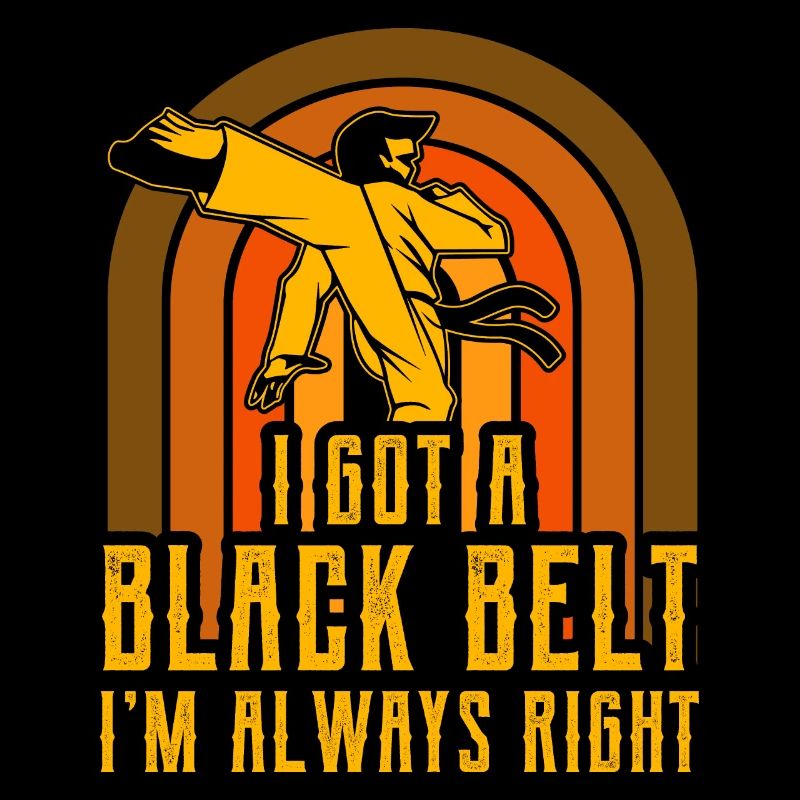 I got a Black Belt I'm always right