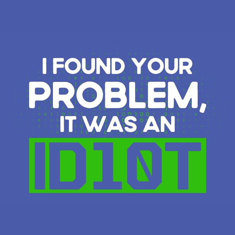 I Found Your Problem It Was An Idiot Software Develop