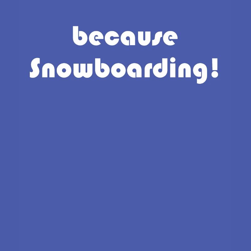 Snowboard - because Snowboarding