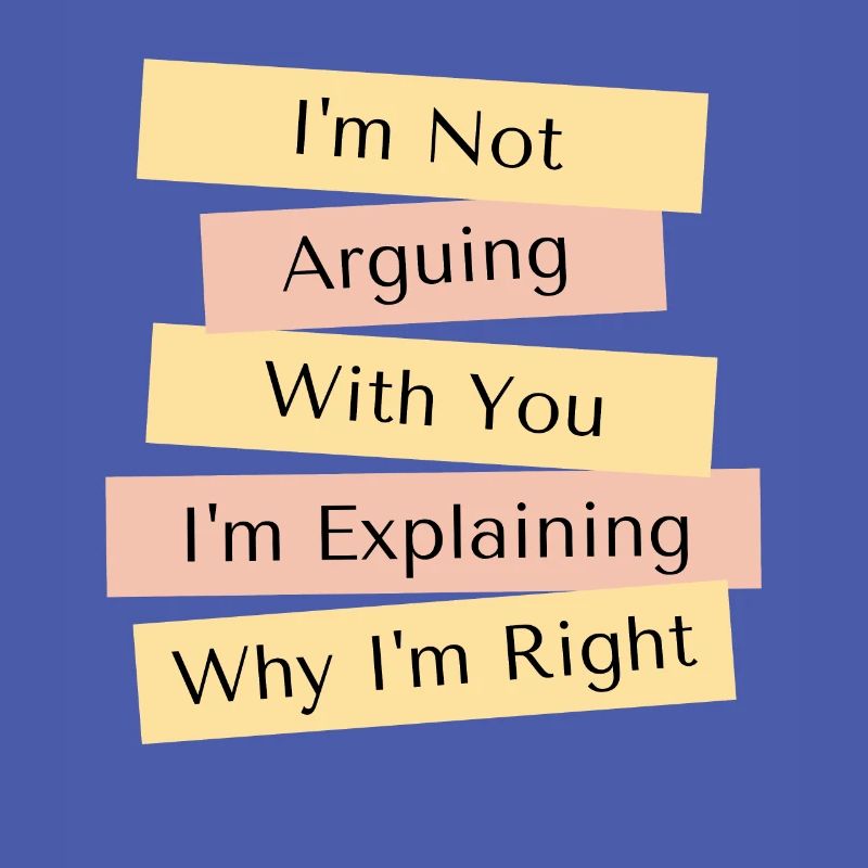 I'm Not Arguing I'm Just Explaining Why I'm Right